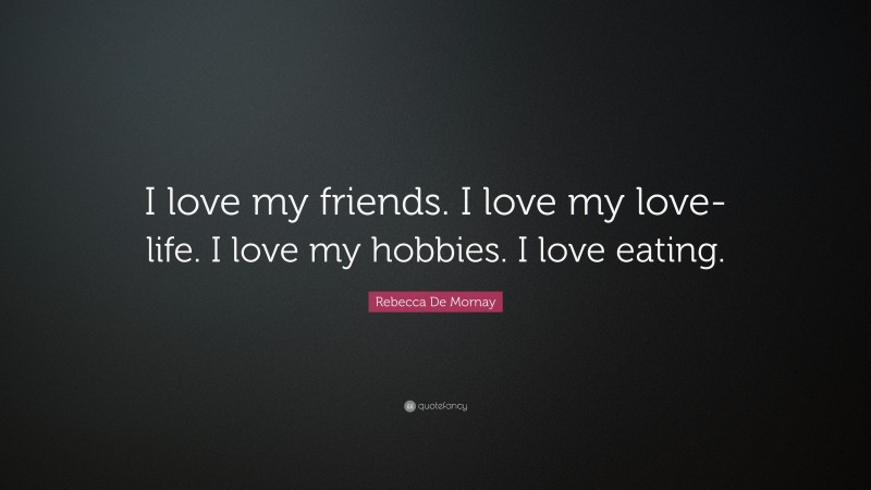 Rebecca De Mornay Quote: “I love my friends. I love my love-life. I love my hobbies. I love eating.”