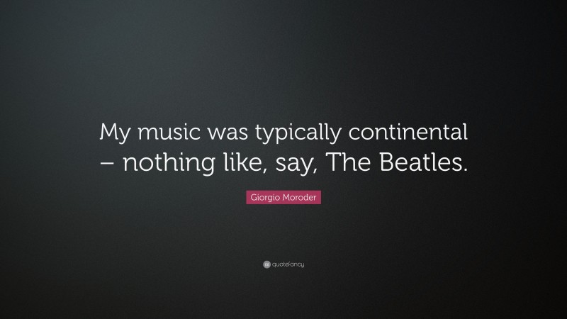 Giorgio Moroder Quote: “My music was typically continental – nothing like, say, The Beatles.”