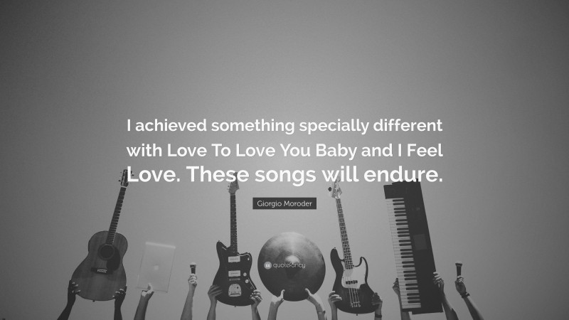 Giorgio Moroder Quote: “I achieved something specially different with Love To Love You Baby and I Feel Love. These songs will endure.”