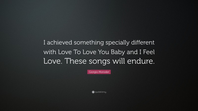 Giorgio Moroder Quote: “I achieved something specially different with Love To Love You Baby and I Feel Love. These songs will endure.”
