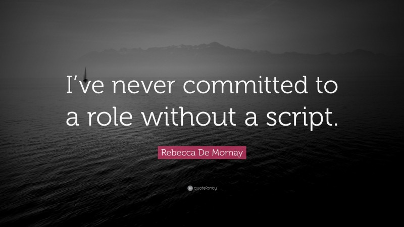 Rebecca De Mornay Quote: “I’ve never committed to a role without a script.”