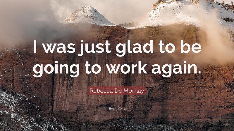 Rebecca De Mornay Quote: “I was just glad to be going to work again.”