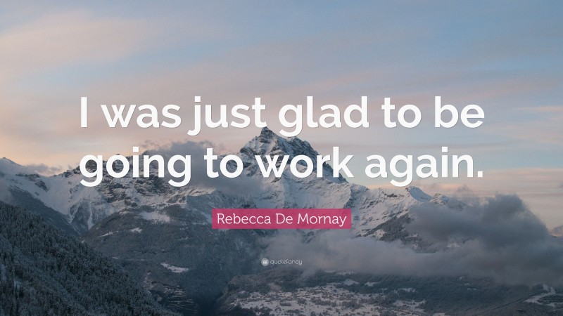 Rebecca De Mornay Quote: “I was just glad to be going to work again.”
