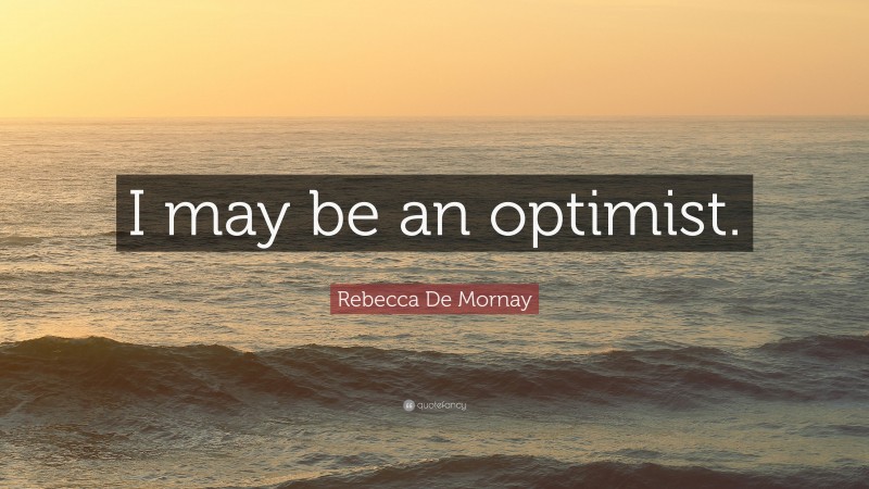 Rebecca De Mornay Quote: “I may be an optimist.”