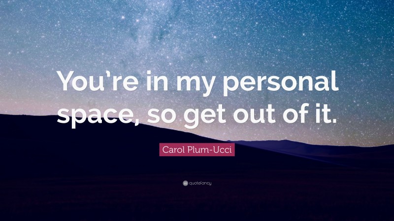 Carol Plum-Ucci Quote: “You’re in my personal space, so get out of it.”