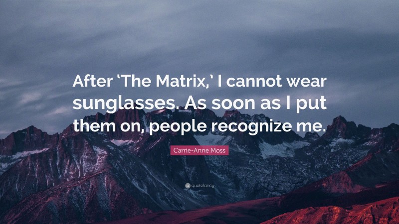 Carrie-Anne Moss Quote: “After ‘The Matrix,’ I cannot wear sunglasses. As soon as I put them on, people recognize me.”