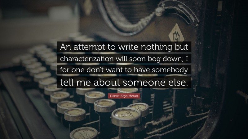 Daniel Keys Moran Quote: “An attempt to write nothing but characterization will soon bog down; I for one don’t want to have somebody tell me about someone else.”