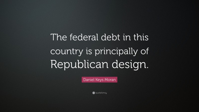 Daniel Keys Moran Quote: “The federal debt in this country is principally of Republican design.”
