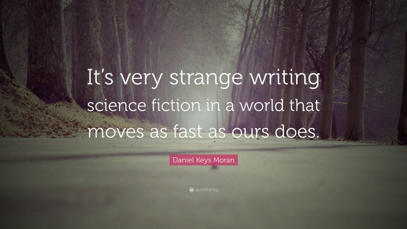 Daniel Keys Moran Quote: “It’s very strange writing science fiction in a world that moves as fast as ours does.”