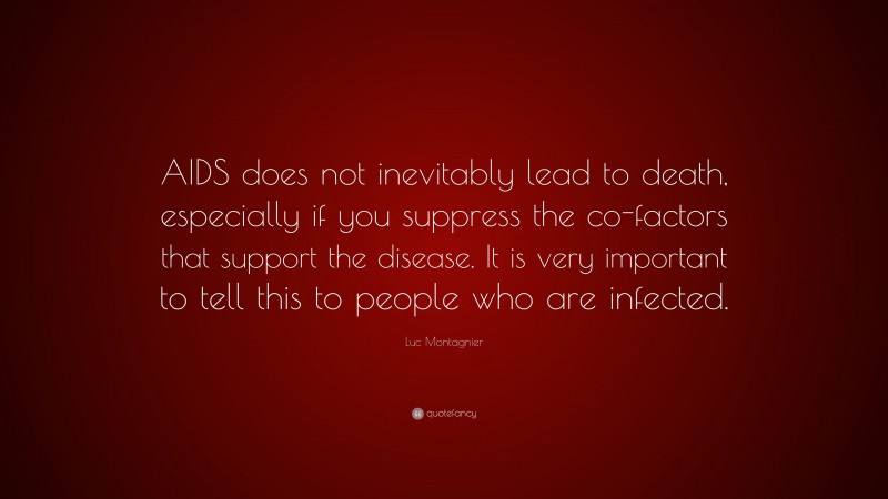 Luc Montagnier Quote: “AIDS does not inevitably lead to death, especially if you suppress the co-factors that support the disease. It is very important to tell this to people who are infected.”