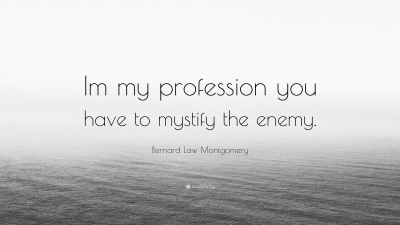 Bernard Law Montgomery Quote: “Im my profession you have to mystify the enemy.”