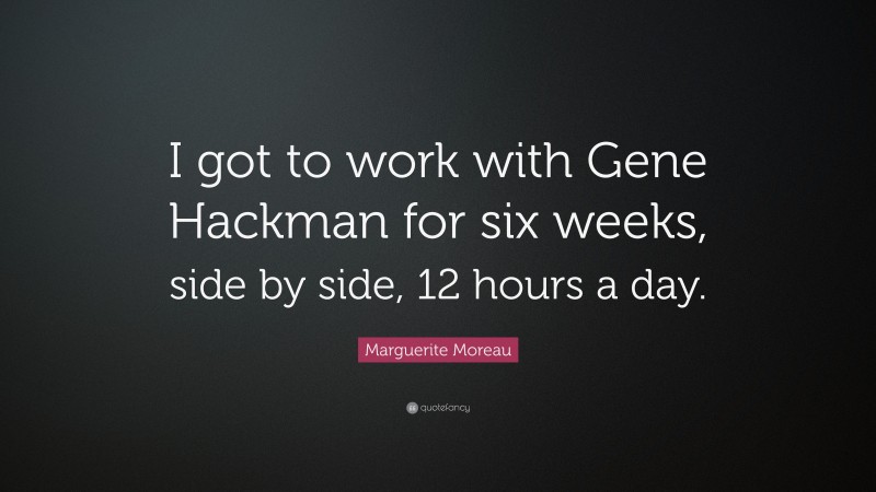 Marguerite Moreau Quote: “I got to work with Gene Hackman for six weeks, side by side, 12 hours a day.”