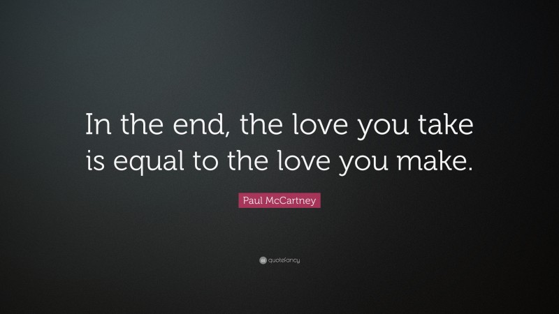 Paul McCartney Quote: “In the end, the love you take is equal to the love you make.”