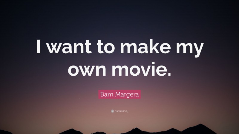 Bam Margera Quote: “I want to make my own movie.”