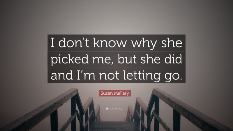 Susan Mallery Quote: “I don’t know why she picked me, but she did and I’m not letting go.”