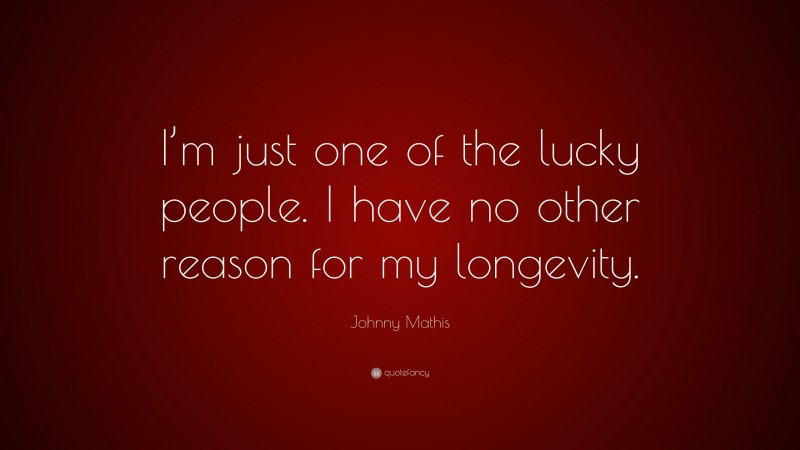 Johnny Mathis Quote: “I’m just one of the lucky people. I have no other reason for my longevity.”