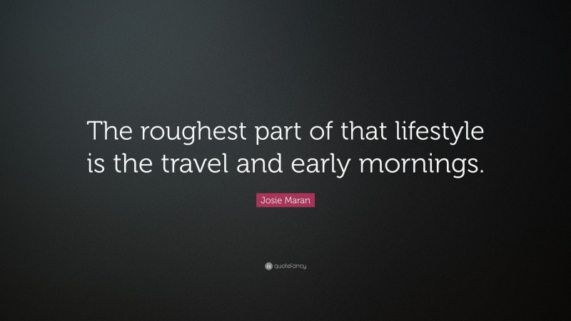 Josie Maran Quote: “The roughest part of that lifestyle is the travel and early mornings.”