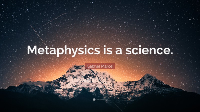 Gabriel Marcel Quote: “Metaphysics is a science.”