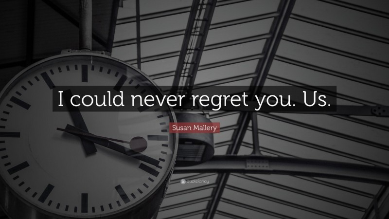 Susan Mallery Quote: “I could never regret you. Us.”