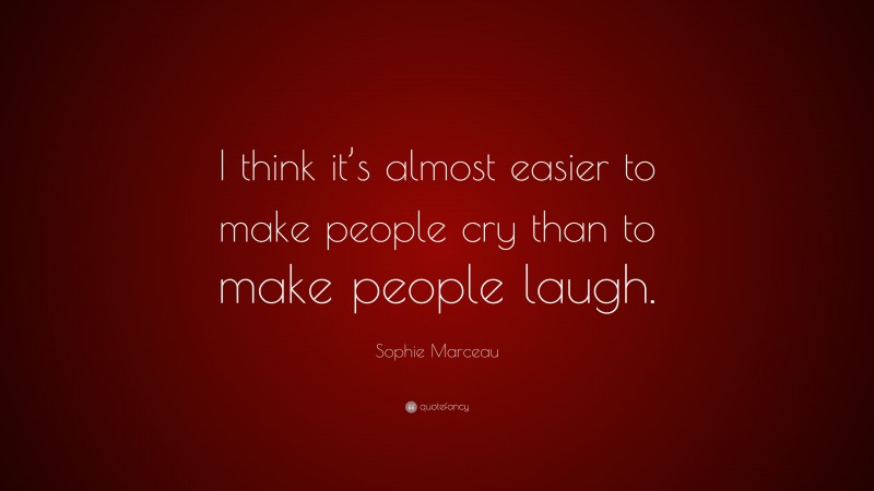 Sophie Marceau Quote: “I think it’s almost easier to make people cry than to make people laugh.”