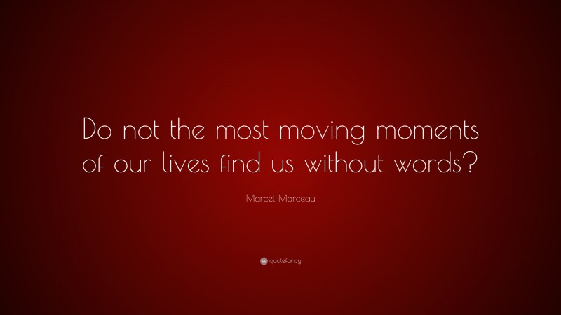Marcel Marceau Quote: “Do not the most moving moments of our lives find us without words?”
