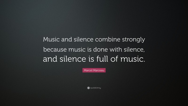 Marcel Marceau Quote: “Music and silence combine strongly because music is done with silence, and silence is full of music.”