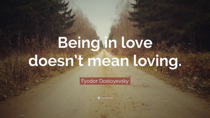 Fyodor Dostoyevsky Quote: “Being in love doesn’t mean loving.”