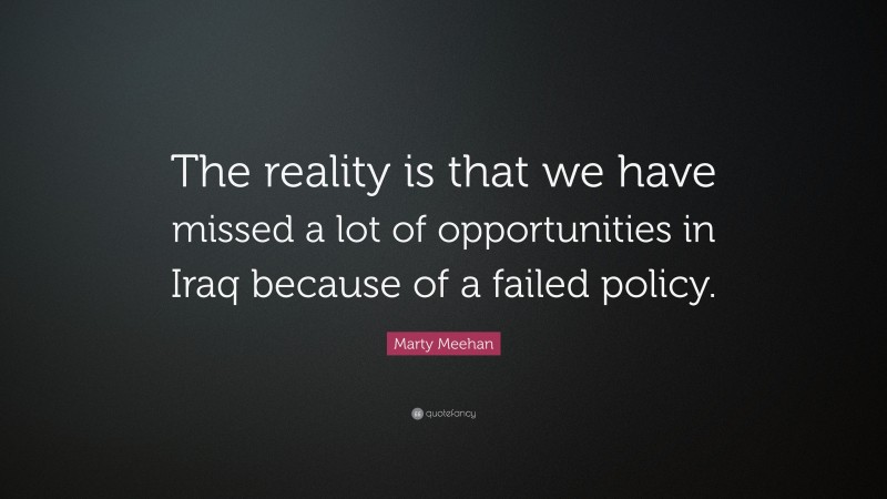 Marty Meehan Quote: “The reality is that we have missed a lot of opportunities in Iraq because of a failed policy.”