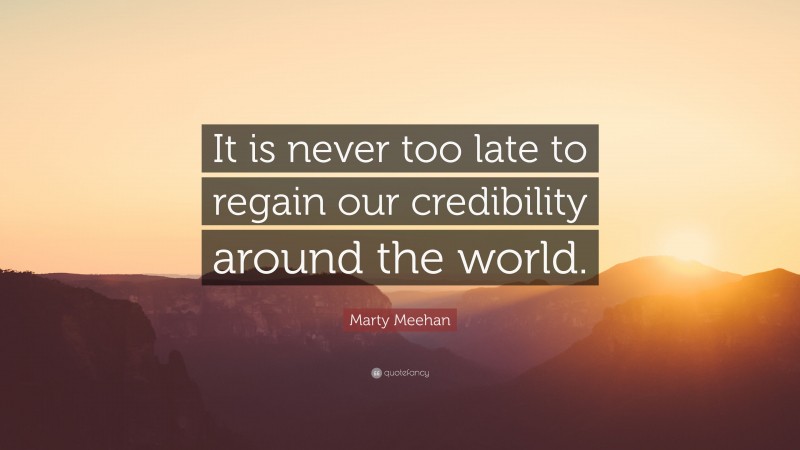 Marty Meehan Quote: “It is never too late to regain our credibility around the world.”