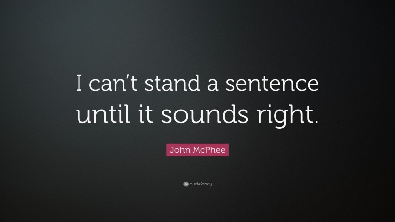 John McPhee Quote: “I can’t stand a sentence until it sounds right.”