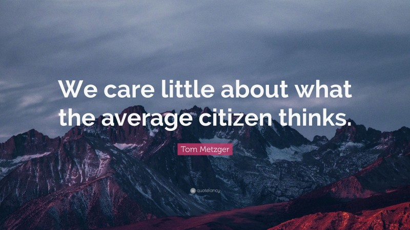 Tom Metzger Quote: “We care little about what the average citizen thinks.”
