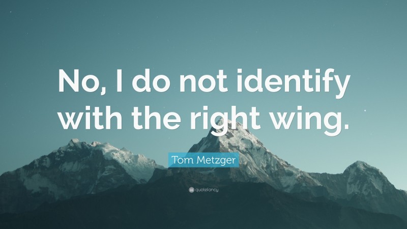 Tom Metzger Quote: “No, I do not identify with the right wing.”