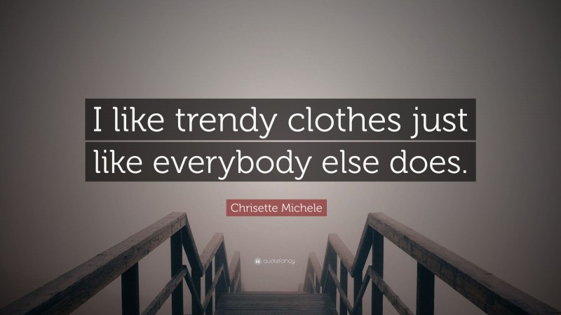 Chrisette Michele Quote: “I like trendy clothes just like everybody else does.”