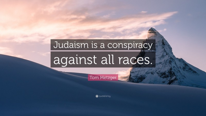 Tom Metzger Quote: “Judaism is a conspiracy against all races.”