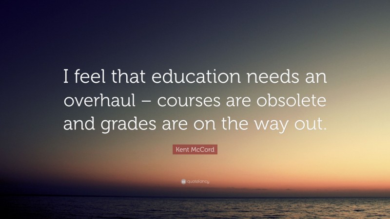 Kent McCord Quote: “I feel that education needs an overhaul – courses are obsolete and grades are on the way out.”