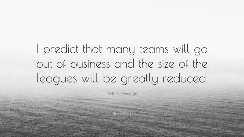 Will McDonough Quote: “I predict that many teams will go out of business and the size of the leagues will be greatly reduced.”