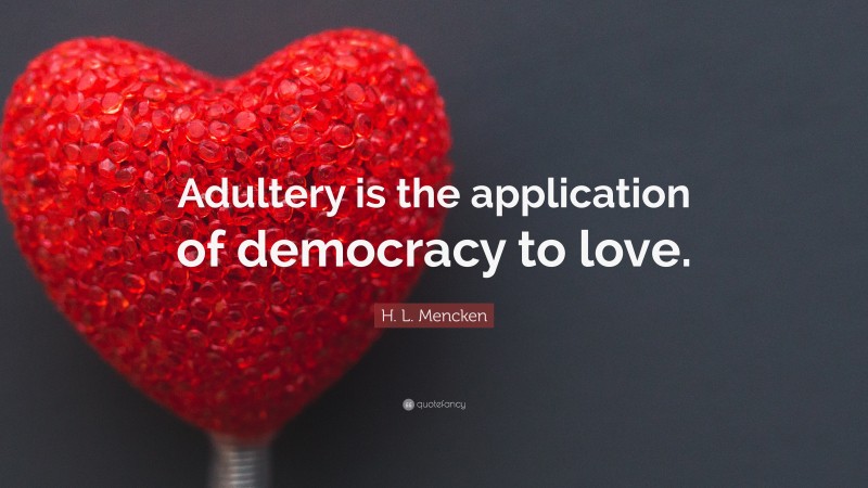 H. L. Mencken Quote: “Adultery is the application of democracy to love.”
