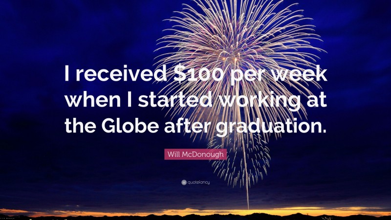 Will McDonough Quote: “I received $100 per week when I started working at the Globe after graduation.”