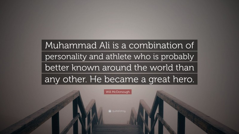 Will McDonough Quote: “Muhammad Ali is a combination of personality and athlete who is probably better known around the world than any other. He became a great hero.”