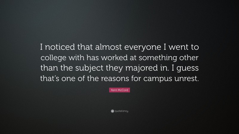 Kent McCord Quote: “I noticed that almost everyone I went to college with has worked at something other than the subject they majored in. I guess that’s one of the reasons for campus unrest.”