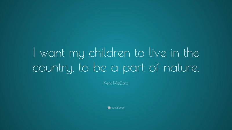 Kent McCord Quote: “I want my children to live in the country, to be a part of nature.”