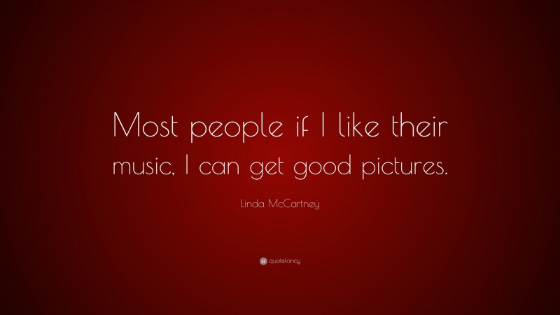 Linda McCartney Quote: “Most people if I like their music, I can get good pictures.”