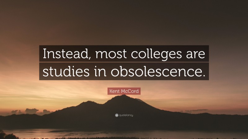 Kent McCord Quote: “Instead, most colleges are studies in obsolescence.”