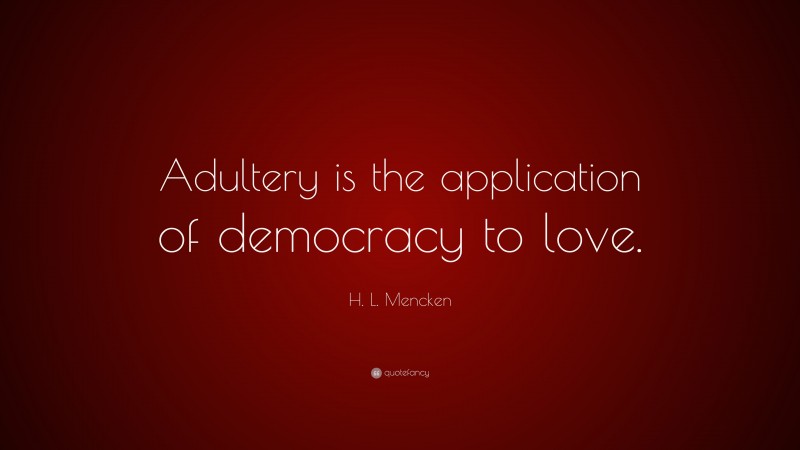 H. L. Mencken Quote: “Adultery is the application of democracy to love.”
