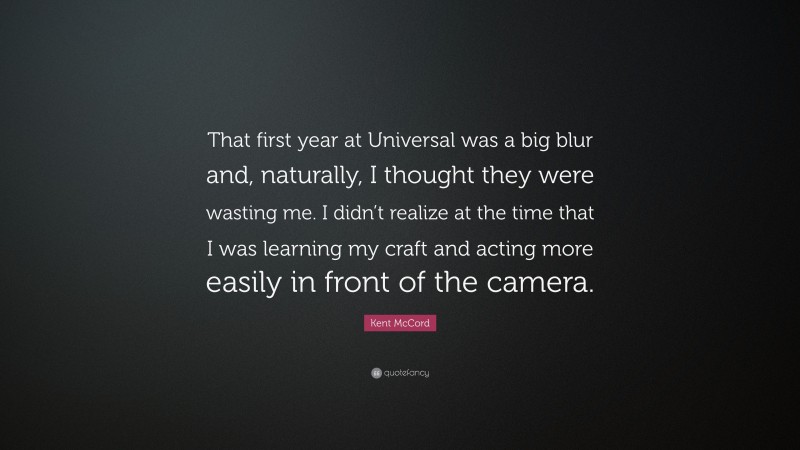 Kent McCord Quote: “That first year at Universal was a big blur and, naturally, I thought they were wasting me. I didn’t realize at the time that I was learning my craft and acting more easily in front of the camera.”