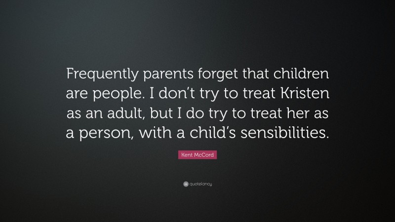 Kent McCord Quote: “Frequently parents forget that children are people. I don’t try to treat Kristen as an adult, but I do try to treat her as a person, with a child’s sensibilities.”