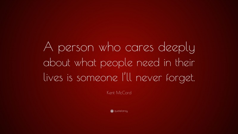 Kent McCord Quote: “A person who cares deeply about what people need in their lives is someone I’ll never forget.”