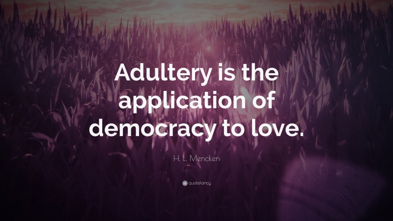 H. L. Mencken Quote: “Adultery is the application of democracy to love.”