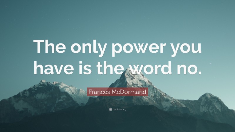 Frances McDormand Quote: “The only power you have is the word no.”