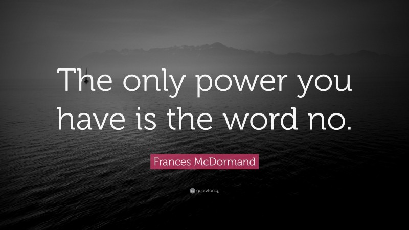 Frances McDormand Quote: “The only power you have is the word no.”